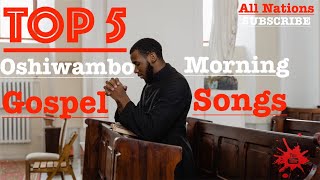 Top 5  Oshiwambo Morning Gospel Songs All Nations [upl. by Swigart786]