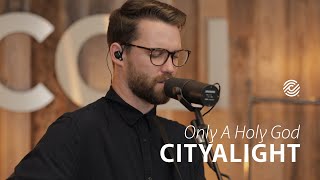 CityAlight  Only A Holy God  CCLI sessions [upl. by Adriell800]