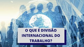 O que é DIT  Divisão Internacional do Trabalho [upl. by Bathsheeb]