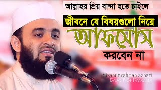 যে বিষয়গুলো নিয়ে আফসোস করবেন না। Mizanur Rahman azhari [upl. by Morel30]