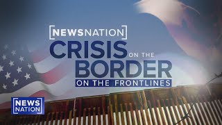 Crisis at the Border On the Frontlines  NewsNation Special Report [upl. by Kelsy]